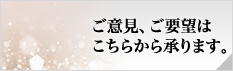 ご意見、ご要望はこちらから承ります。